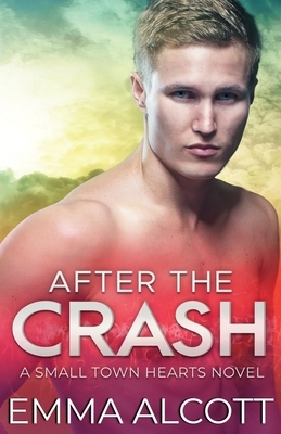 After the Crash: A Small Town Hearts Novel by Emma Alcott