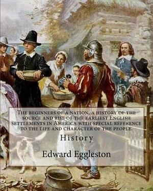 The beginners of a nation, a history of the source and rise of the earliest English settlements in America with special reference to the life and char by Edward Eggleston