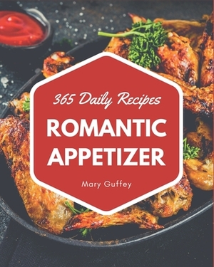 365 Daily Romantic Appetizer Recipes: Explore Romantic Appetizer Cookbook NOW! by Mary Guffey