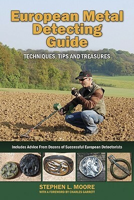 European Metal Detecting Guide: Techniques, Tips and Treasures by Stephen L. Moore