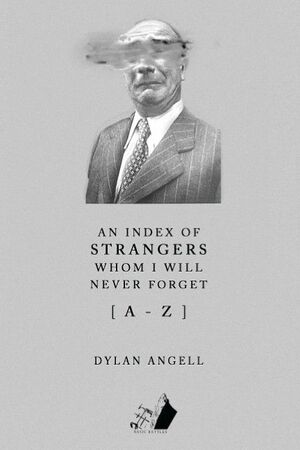 An Index of Strangers Whom I Will Never Forget A-Z by Dylan Angell