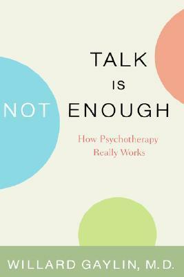 Talk Is Not Enough: How Psychotherapy Really Works by Willard Gaylin