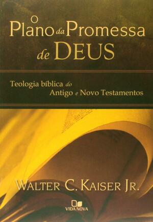 O Plano da Promessa de Deus: Teologia Bíblica do Antigo e Novo Testamentos by Walter C. Kaiser Jr.