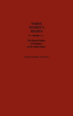 White Women's Rights: The Racial Origins of Feminism in the United States by Louise Michele Newman