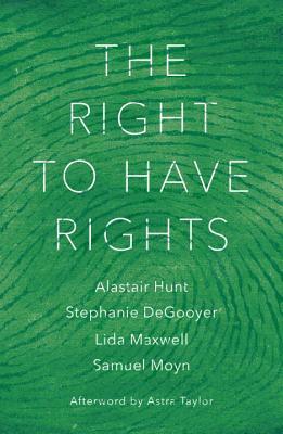 The Right to Have Rights by Samuel Moyn, Alastair Hunt, Lida Maxwell, Stephanie Degooyer, Astra Taylor