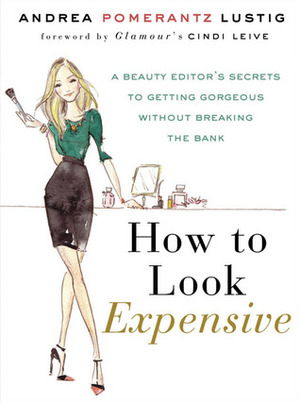 How to Look Expensive: A Beauty Editor's Secrets to Getting Gorgeous without Breaking the Bank by Andrea Pomerantz Lustig
