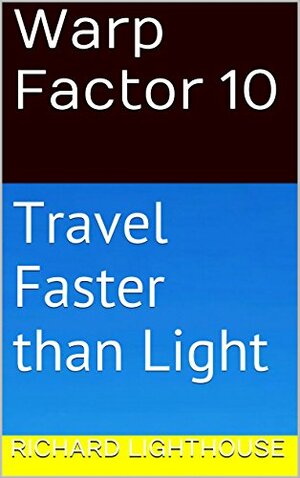 Warp Factor 10: Travel Faster than Light by Richard Lighthouse