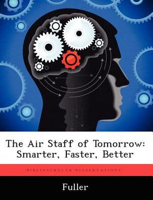 The Air Staff of Tomorrow: Smarter, Faster, Better by Fuller