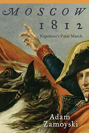 Moscow 1812: Napoleon's Fatal March by Adam Zamoyski