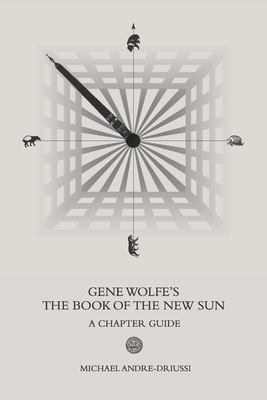 Gene Wolfe's The Book of the New Sun: A Chapter Guide by Michael Andre-Driussi