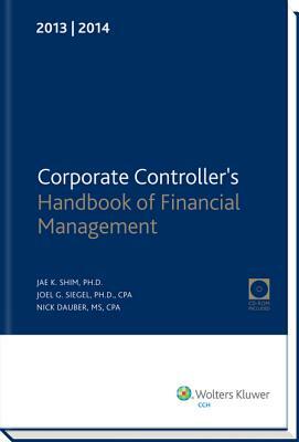 Corporate Controller's Handbook of Financial Management (2013-2014) W/CD-ROM by Joel G. Siegel, Nick Dauber, Jae K. Shim