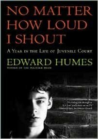 No Matter How Loud I Shout: A Year in the Life of Juvenile Court by Edward Humes