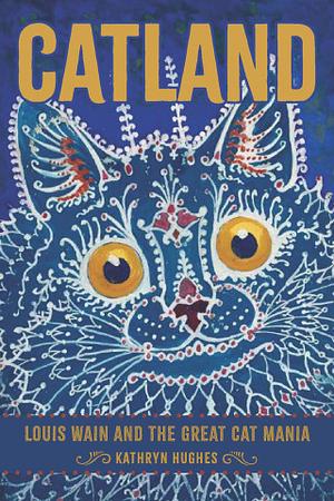 Catland: Louis Wain and the Great Cat Mania by Kathryn Hughes