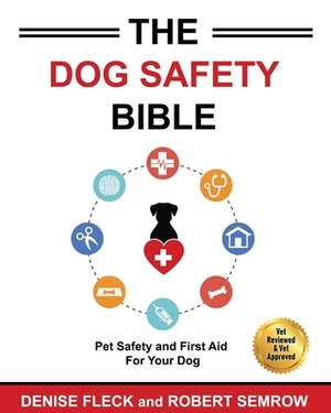 The Dog Safety Bible: Dog Safety and First Aid For Your Dog by Denis Fleck, Robert Semrow