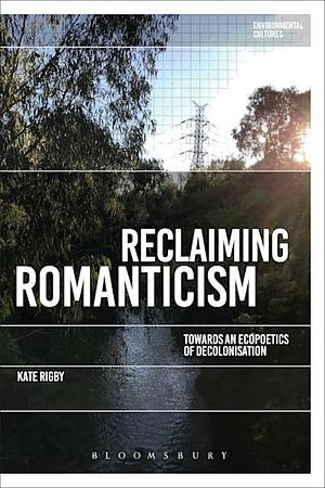 Reclaiming Romanticism: Towards an Ecopoetics of Decolonization by Kate Rigby
