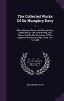 The Collected Works of Sir Humphry Davy ...: Miscellaneous Papers and Researches, Especially on the Safety-Lamp, and Flame, and on the Protection of the Copper Sheathing of Ships, from 1815 To 1828 by Sir Humphry Davy