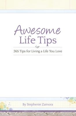 Awesome Life Tips: 365 Tips for Living a Life You Love by Stephenie Zamora