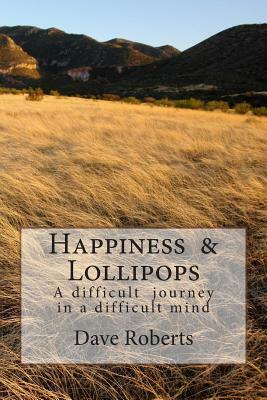 Happiness & Lollipops: A difficult journey in a difficult mind by Dave Roberts