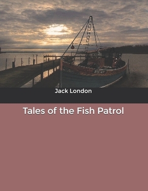 Tales of the Fish Patrol by Jack London