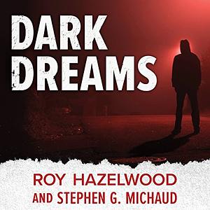 Dark Dreams: A Legendary FBI Profiler Examines Homicide and the Criminal Mind by Stephen G. Michaud, Roy Hazelwood