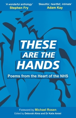 These Are The Hands: Poems from the Heart of the NHS by Deborah Alma, Katie Amiel, Michael Rosen