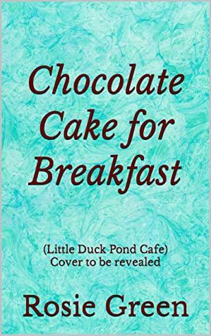 Chocolate Cake for Breakfast: by Rosie Green