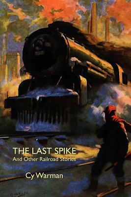 The Last Spike and Other Railroad Stories by Cy Warman