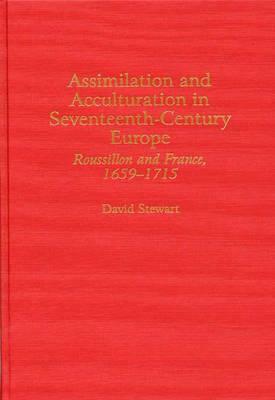 Assimilation and Acculturation in Seventeenth-Century Europe: Roussillon and France, 1659-1715 by David Stewart