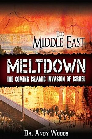 The Middle East Meltdown: The Coming Islamic Invasion of Israel by Andy Woods