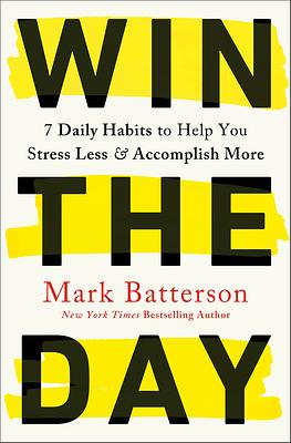 Win the Day: 7 Daily Habits to Help You Stress Less & Accomplish More by Mark Batterson