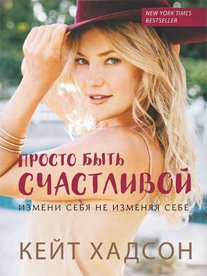 Просто быть счастливой. Измени себя, не изменяя себе by Kate Hudson