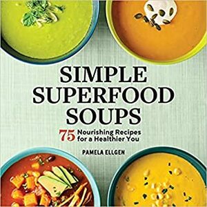 Simple Superfood Soups: 75 Nourishing Recipes for a Healthier You by Pamela Ellgen