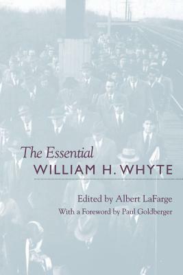 The Essential William H. Whyte by Albert LaFarge, Paul Goldberger, William H. Whyte