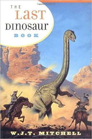 The Last Dinosaur Book: The Life and Times of a Cultural Icon by W.J. Thomas Mitchell