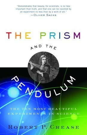 The Prism and the Pendulum: The Ten Most Beautiful Experiments in Science by Robert P. Crease