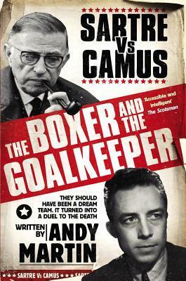 The Boxer and the Goalkeeper: Sartre vs Camus by Andy Martin