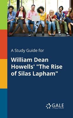 A Study Guide for William Dean Howells' the Rise of Silas Lapham by Cengage Learning Gale