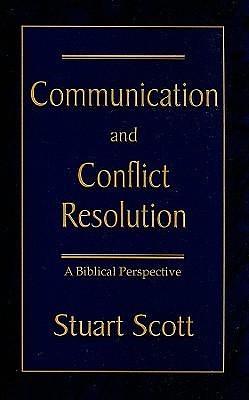 COMMUNICATION AND CONFLICT RESOLUTION: A Biblical Perspective by Stuart Scott, Stuart Scott