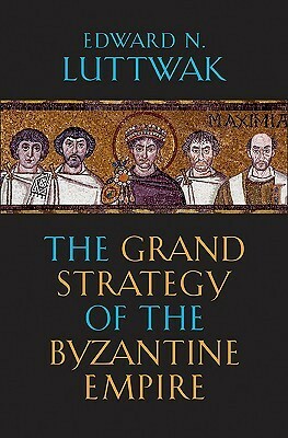 The Grand Strategy of the Byzantine Empire by Edward N. Luttwak