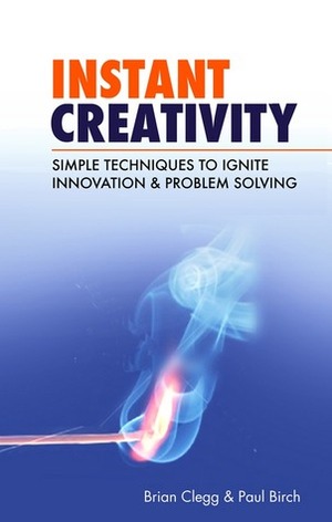 Instant Creativity: Simple Techniques to Ignite Innovation & Problem Solving by Brian Clegg, Paul Birch