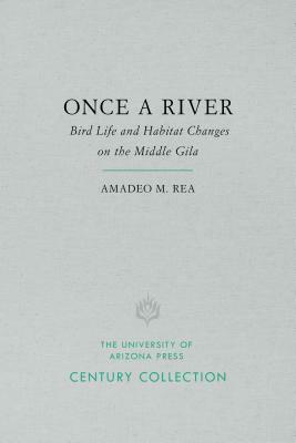 Once a River: Bird Life and Habitat Changes on the Middle Gila by Amadeo M. Rea