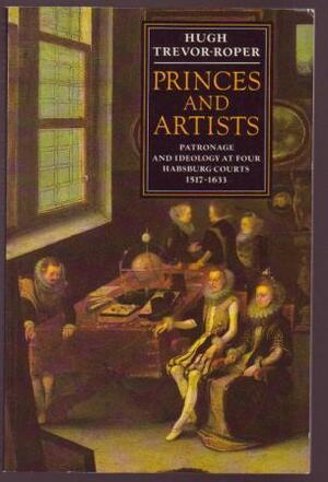 Princes and Artists: Patronage and Ideology at Four Habsburg Courts 1517-1633 by Hugh Trevor-Roper