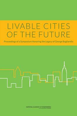 Livable Cities of the Future: Proceedings of a Symposium Honoring the Legacy of George Bugliarello by Nyu Polytechnic School of Engineering, National Academy of Engineering