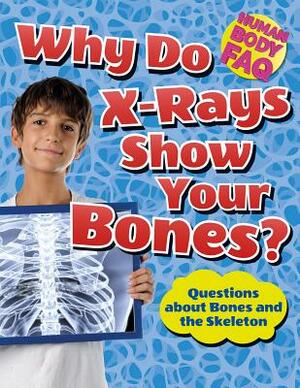 Why Do X-Rays Show Your Bones?: Questions about Bones and the Skeleton by Thomas Canavan