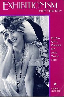 Exhibitionism for the Shy: Show Off, Dress Up, and Talk Hot by Carol Queen