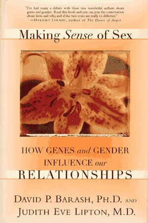 Making Sense of Sex: How Genes And Gender Influence Our Relationships by Judith E. Lipton, Judith Eve Lipton, David Philip Barash