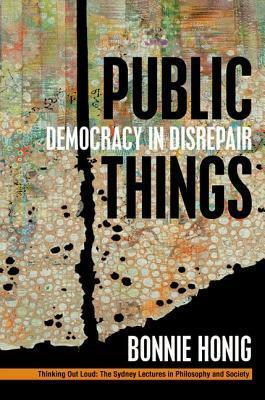 Public Things: Democracy in Disrepair by Bonnie Honig
