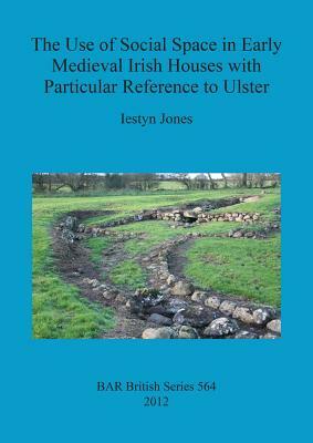 The Use of Social Space in Early Medieval Irish Houses with Particular Reference to Ulster by Iestyn Jones