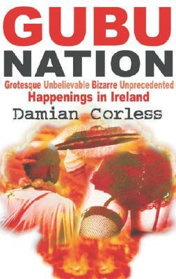 Gubu Nation: Grotesque Unbelievable Bizarre Unprecedented Happenings in Ireland by Damian Corless