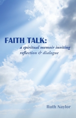 Faith Talk: A Spiritual Memoir Inviting Reflection & Dialogue by Ruth Naylor